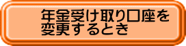 年金受け取り口座を 変更するとき