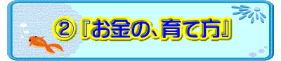  ② 『お金の、育て方』